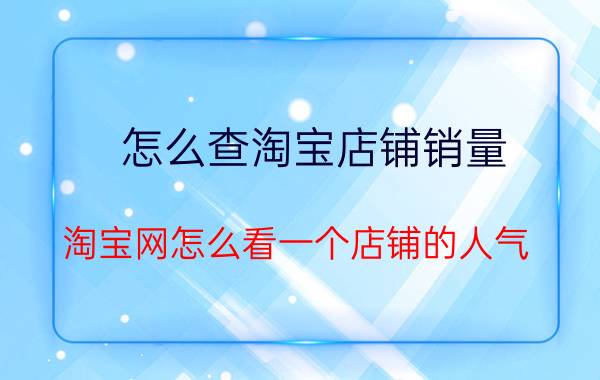 怎么查淘宝店铺销量 淘宝网怎么看一个店铺的人气？